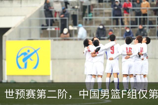 世预赛第二阶，中国男篮F组仅第五！都是生死战，输1场无缘世界杯